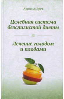 Арнольд Эрет - Целебная система безслизистой диеты. Лечение голодом и плодами обложка книги Арнольд Эрет - Целебная система безслизистой диеты. Лечение голодом и плодами обложка книги