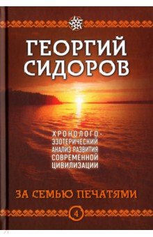 Георгий Сидоров - Хронолого-эзотерический анализ развития современной цивилизации. Книга 4. За семью печатями обложка книги Георгий Сидоров - Хронолого-эзотерический анализ развития современной цивилизации. Книга 4. За семью печатями обложка книги