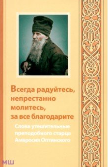 Всегда радуйтесь, непрестанно молитесь, за все благодарите. Слова утешительные преподобного старца обложка книги Всегда радуйтесь, непрестанно молитесь, за все благодарите. Слова утешительные преподобного старца обложка книги