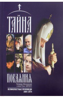 Тайна покаяния. Великопостные проповеди (2001-2014) - Патриарх Московский и всея Руси Кирилл