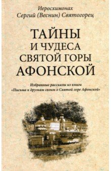 Тайны и чудеса Святой Горы Афонской. Избранные рассказы из книги Письма к друзьям своим... - Иеросхимонах Сергей (Веснин) Святогорец