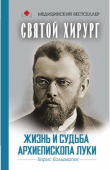 Борис Колымагин - Святой хирург. Жизнь и судьба архиепископа Луки обложка книги Борис Колымагин - Святой хирург. Жизнь и судьба архиепископа Луки обложка книги