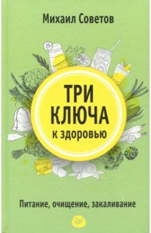 Три ключа к здоровью. Питание, очищение, закаливание - Михаил Советов