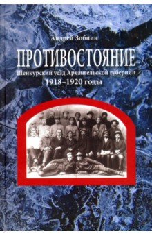 Противостояние. Шенкурский уезд Архангельской губернии. 1918-1920 годы - Андрей Зобнин