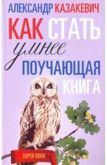Поучающая книга. Как стать умнее - Александр Казакевич