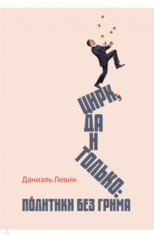 Цирк да и только. Политики без грима - Даниэль Левин