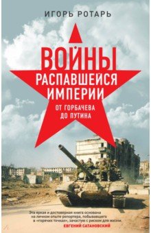 Игорь Ротарь - Войны распавшейся империи. От Горбачева до Путина обложка книги Игорь Ротарь - Войны распавшейся империи. От Горбачева до Путина обложка книги