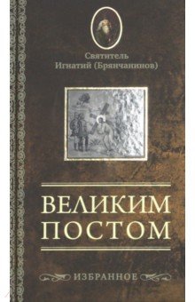 Игнатий Святитель - Великим постом. Избранное обложка книги Игнатий Святитель - Великим постом. Избранное обложка книги