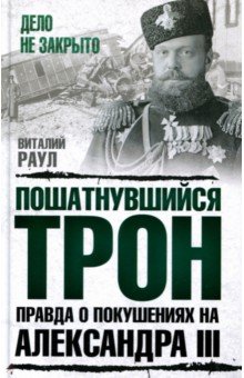Пошатнувшийся трон. Правда о покушениях на Александра III - Виталий Раул