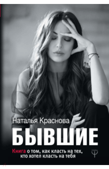 БЫВШИЕ. Книга о том, как класть на тех, кто хотел класть на тебя - Наталья Краснова