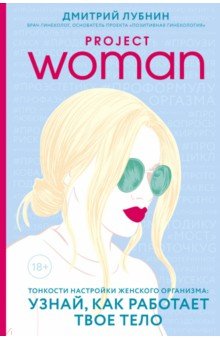 Project woman. Тонкости настройки женского организма: узнай, как работает твое тело - Дмитрий Лубнин