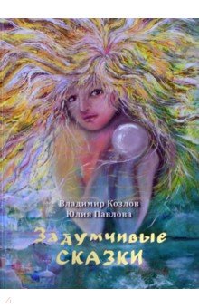 Козлов, Павлова - Задумчивые сказки для детей старшего возраста и подростков тридцати-сорока лет обложка книги Козлов, Павлова - Задумчивые сказки для детей старшего возраста и подростков тридцати-сорока лет обложка книги