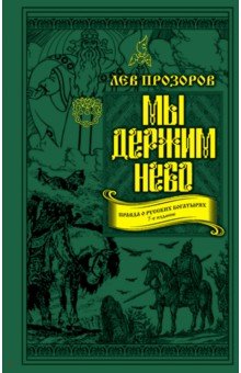 Мы держим небо. Правда о русских богатырях - Лев Прозоров