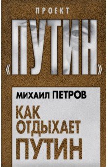 Как отдыхает Путин - Михаил Петров