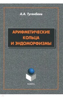 Арифметические кольца и эндоморфизмы. Монография - Аскар Туганбаев