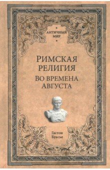 Римская религия. Во времена Августа - Гастон Буасье
