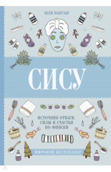 Сису: поиск источника отваги, силы и счастья по-фински - Катя Пантзар Сису: поиск источника отваги, силы и счастья по-фински - Катя Пантзар