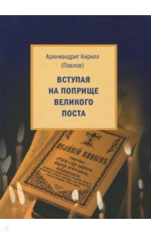 Вступая на поприще Великого поста… - Кирилл Архимандрит