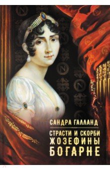 Сандра Галланд - Страсти и скорби Жозефины Богарне обложка книги Сандра Галланд - Страсти и скорби Жозефины Богарне обложка книги