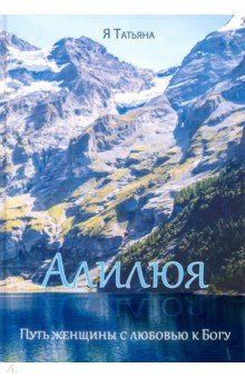 Татьяна Я - Алилюя. Путь женщины с любовью к Богу обложка книги Татьяна Я - Алилюя. Путь женщины с любовью к Богу обложка книги