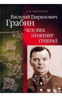 Василий Гаврилович Грабин. Человек, инженер, генерал - Анатолий Миренков