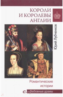 Короли и королевы Англии. Романтические истории - Юрий Лубченков