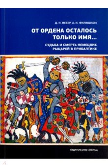 От ордена осталось только имя… Судьба и смерть немецких рыцарей в Прибалтике - Вебер, Филюшкин
