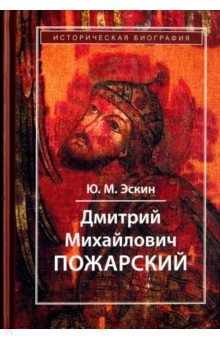 Дмитрий Михайлович Пожарский. Историческая биография - Юрий Эскин