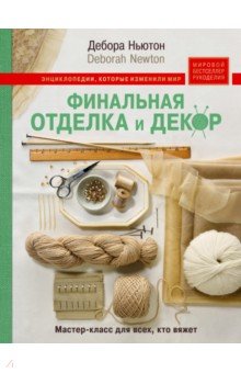 Финальная отделка и декор: мастер-класс для всех, кто вяжет - Дебора Ньютон