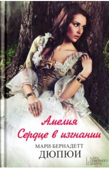 Амелия. Сердце в изгнании - Мари-Бернадетт Дюпои