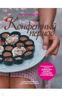 Полина Кошелева - Конфетный период. Очаровательные рецепты домашних конфет, трюфелей и мармелада обложка книги Полина Кошелева - Конфетный период. Очаровательные рецепты домашних конфет, трюфелей и мармелада обложка книги
