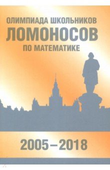 Олимпиада школьников Ломоносов по математике (2005-2018) - Бегунц, Бородин, Горяшин