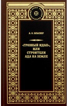 Грозный идол, или Строители ада на земле - Анатолий Эльснер