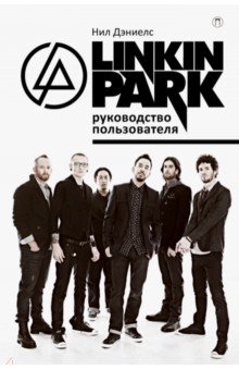 Linkin Park. Руководство пользователя - Нил Дэниелс