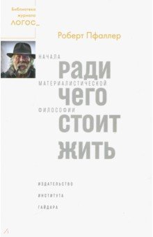 Ради чего стоит жить. Начала материалистической философии - Роберт Пфаллер Ради чего стоит жить. Начала материалистической философии - Роберт Пфаллер