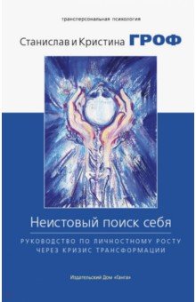 Неистовый поиск себя. Руководство по личностному росту через кризис трансформации - Гроф, Гроф