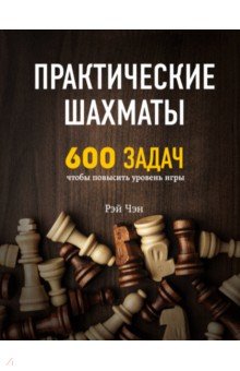 Практические шахматы. 600 задач, чтобы повысить уровень игры - Рэй Чэн