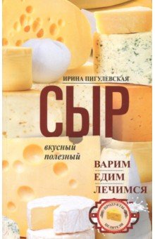 Ирина Пигулевская - Сыр вкусный, целебный. Варим, едим, лечимся обложка книги Ирина Пигулевская - Сыр вкусный, целебный. Варим, едим, лечимся обложка книги