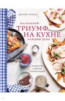 Джулия Таршен - Маленький триумф на кухне каждый день. Рецепты, советы и сотни идей обложка книги Джулия Таршен - Маленький триумф на кухне каждый день. Рецепты, советы и сотни идей обложка книги