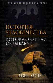 История человечества, которую от вас скрывают - Аксель Хистор История человечества, которую от вас скрывают - Аксель Хистор
