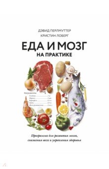 Дэвид Перлмуттер - Еда и мозг на практике. Программа для развития мозга, снижения веса и укрепления здоровья обложка книги Дэвид Перлмуттер - Еда и мозг на практике. Программа для развития мозга, снижения веса и укрепления здоровья обложка книги