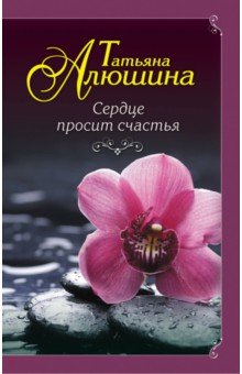 Татьяна Алюшина - Сердце просит счастья обложка книги Татьяна Алюшина - Сердце просит счастья обложка книги
