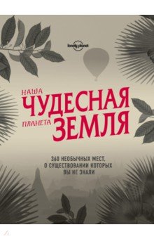 Наша чудесная планета Земля. 360 необычных мест, о существовании которых вы не знали обложка книги Наша чудесная планета Земля. 360 необычных мест, о существовании которых вы не знали обложка книги