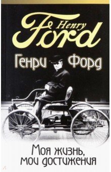 Генри Форд - Моя жизнь, мои достижения обложка книги Генри Форд - Моя жизнь, мои достижения обложка книги