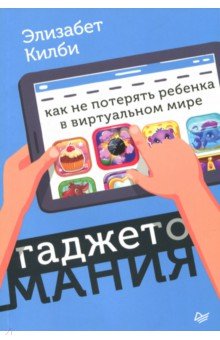 Элизабет Килби - Гаджетомания: как не потерять ребенка в виртуальном мире обложка книги Элизабет Килби - Гаджетомания: как не потерять ребенка в виртуальном мире обложка книги