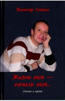 Жизнь моя - печаль моя: стихи и прозы - Виктор Лямин