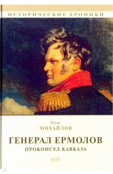 Генерал Ермолов. Проконсул Кавказа - Олег Михайлов