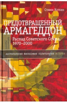 Предотвращенный Армагеддон. Распад Советского Союза, 1970–2000 - Стивен Коткин