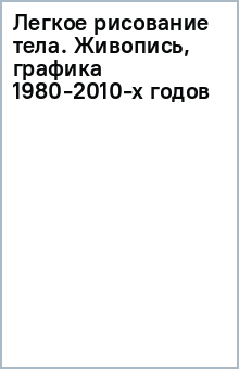 Легкое рисование тела. Живопись, графика 1980-2010-х годов