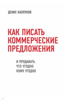 Как писать коммерческие предложения и продавать что угодно кому угодно - Денис Каплунов